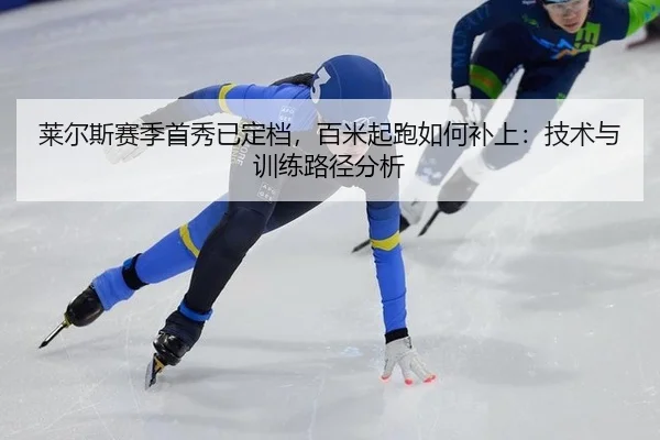 莱尔斯赛季首秀已定档，百米起跑如何补上：技术与训练路径分析