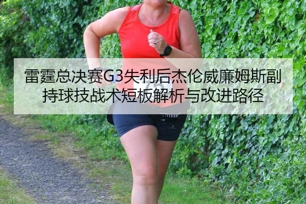 雷霆总决赛G3失利后杰伦威廉姆斯副持球技战术短板解析与改进路径