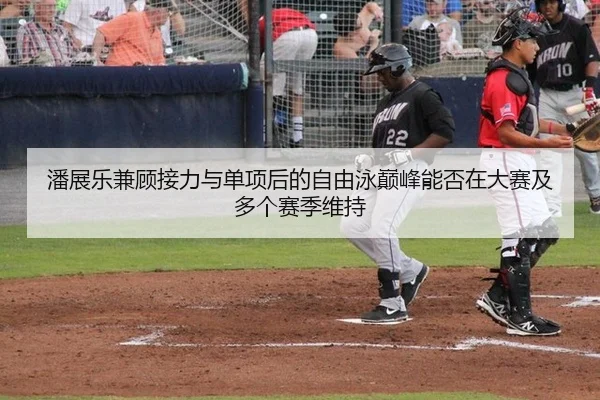 潘展乐兼顾接力与单项后的自由泳巅峰能否在大赛及多个赛季维持