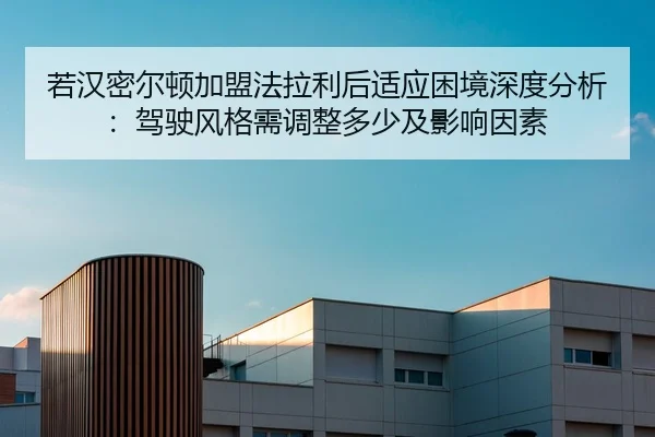 若汉密尔顿加盟法拉利后适应困境深度分析：驾驶风格需调整多少及影响因素