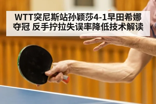 WTT突尼斯站孙颖莎4-1早田希娜夺冠 反手拧拉失误率降低技术解读