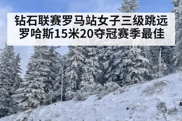 钻石联赛罗马站女子三级跳远罗哈斯15米20夺冠赛季最佳
