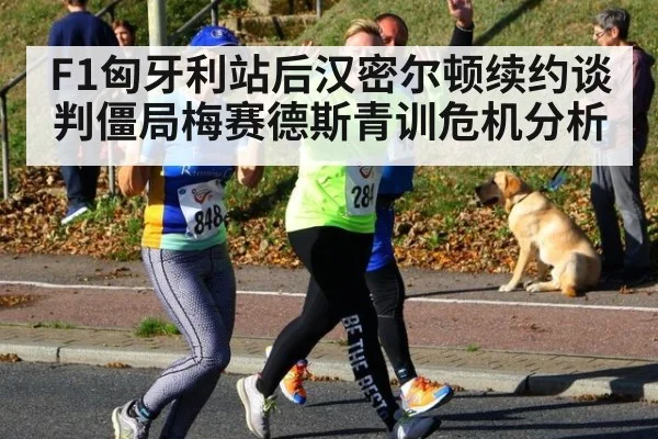 F1匈牙利站后汉密尔顿续约谈判僵局梅赛德斯青训危机分析