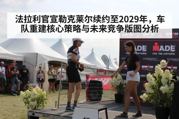 法拉利官宣勒克莱尔续约至2029年,车队重建核心策略与未来竞争版图分析