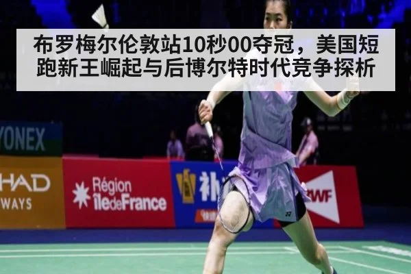 布罗梅尔伦敦站10秒00夺冠,美国短跑新王崛起与后博尔特时代竞争探析