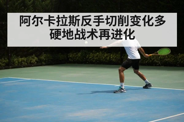 阿尔卡拉斯反手切削变化多 硬地战术再进化